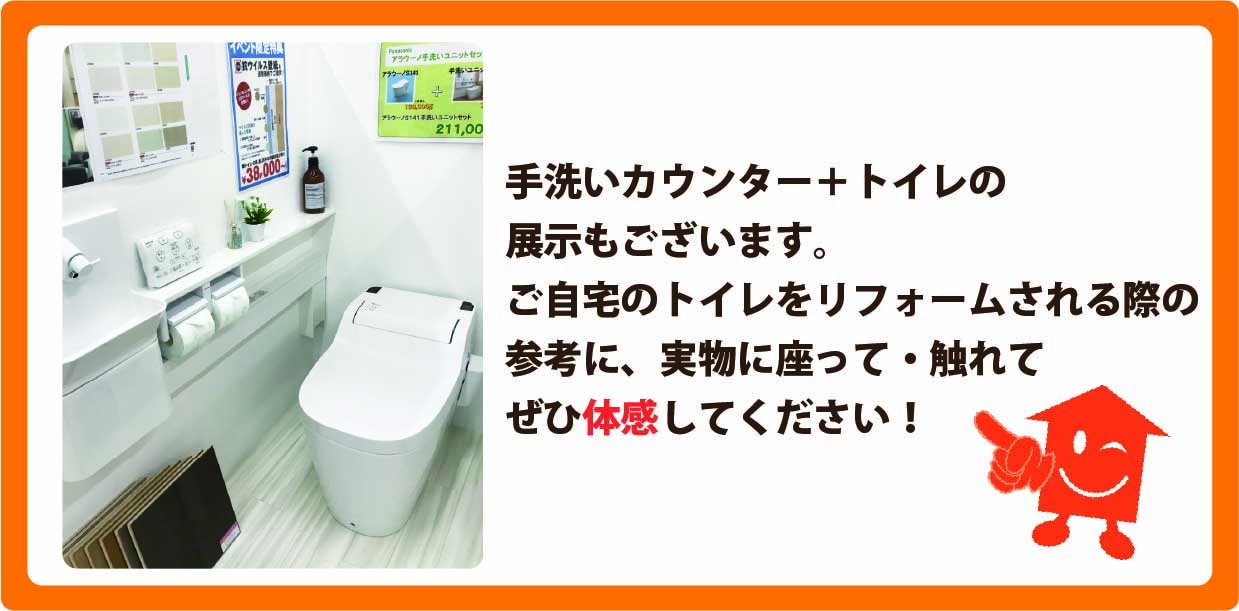 手洗いカウンター+トイレの展示もございます。ご自宅のトイレをリフォームされる際の参考に、実物に座って・触れてぜひ体感してください！