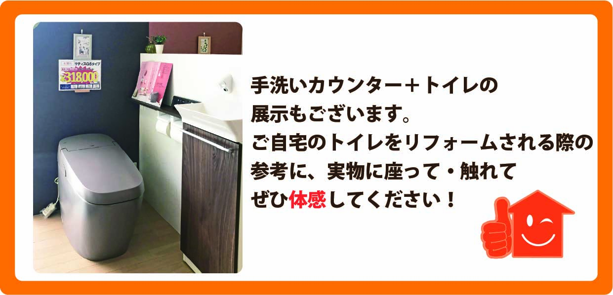 手洗いカウンター+トイレの展示もございます。ご自宅のトイレをリフォームされる際の参考に、実物に座って・触れてぜひ体感してください