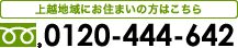 上越地域にお住まいの方はこちら フリーダイヤル：0120-444-642