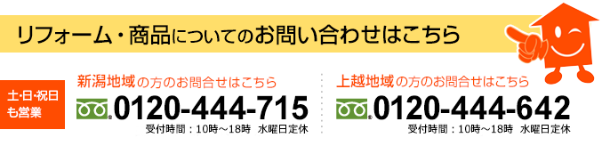 【リフォーム・商品についてのお問い合わせはこちら】新潟：0120-444-715／上越：0120-444-642