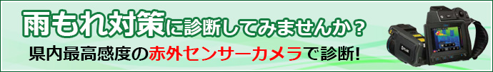 雨もれ対策に診断してみませんか？県内最高感度の赤外センサーカメラで診断!