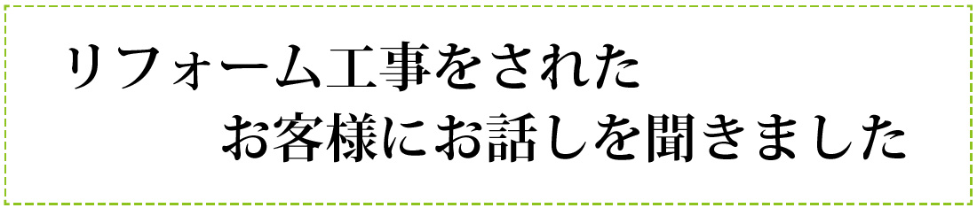 工事事例お客様インタビュー大型改修K　リフォーム工事をされたお客様にお話しを聞きました